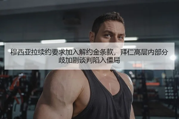 穆西亚拉续约要求加入解约金条款，拜仁高层内部分歧加剧谈判陷入僵局